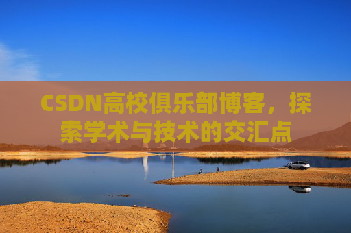 CSDN高校俱乐部博客，探索学术与技术的交汇点